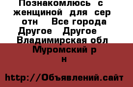 Познакомлюсь  с   женщиной  для  сер  отн. - Все города Другое » Другое   . Владимирская обл.,Муромский р-н